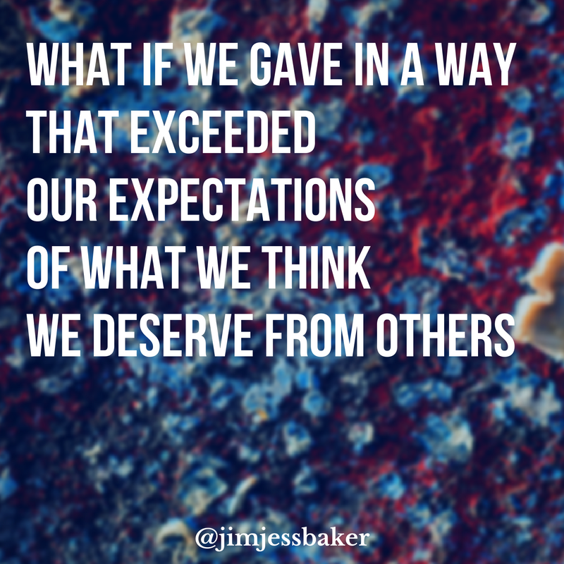 what-if-we-gave-in-a-way-that-exceeded-our-expectations-of-what-we-think-we-deserve-from-others